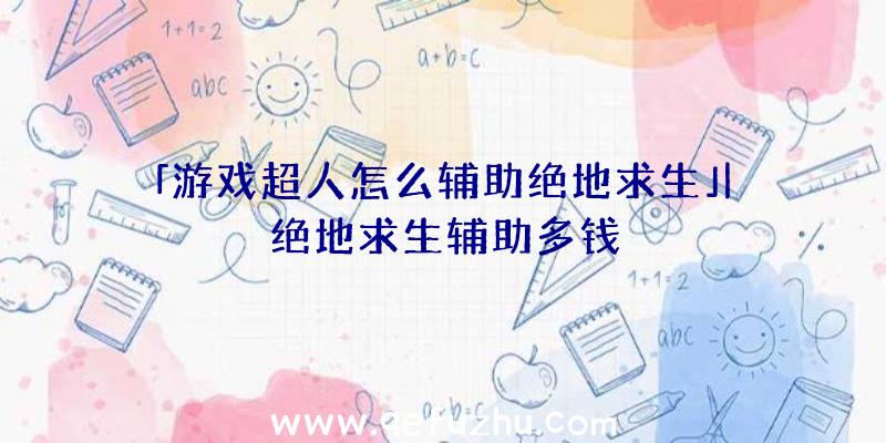 「游戏超人怎么辅助绝地求生」|绝地求生辅助多钱